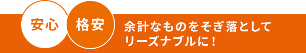 余計なものをそぎ落として、リーズナブルに!